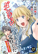 ダンジョンに置き去りにされたので定住した～そしてダンジョンマスターへ～ 17巻