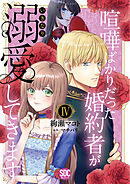 喧嘩ばかりだった婚約者がいきなり溺愛してきます【単行本版】IV【電子限定特典付き】