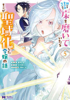 誰にも愛されないので床を磨いていたらそこが聖域化した令嬢の話（コミック） ： 5