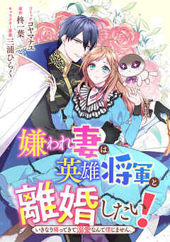 嫌われ妻は、英雄将軍と離婚したい! いきなり帰ってきて溺愛なんて信じません。　【連載版】: 23 - コヤマナユ/柊一葉 - 女性マンガ・無料試し読みなら、電子書籍・コミックストア ブックライブ
