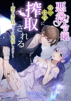 悪役令嬢は第一王子に搾取される～魔王討伐までは我慢します～（５）