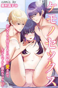 ケモノセックス～お兄さんと幼なじみに同時に愛されて上から下から溢れちゃうっ！～