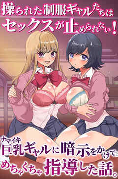 ナマイキ巨乳ギャルに暗示をかけてめちゃくちゃ指導した話。操られた制服ギャルたちはセックスが止められない！(フルカラーコミック)