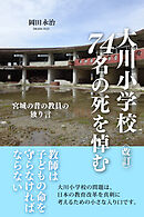 〈改訂〉大川小学校74名の死を悼む 宮城の昔の教員の独り言
