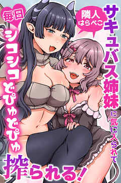 隣人はらペこサキュバス姉妹に気に入られて毎日シコシコどぴゅどぴゅ搾られる！(フルカラーコミック)