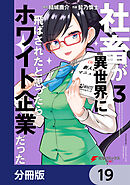 社畜が異世界に飛ばされたと思ったらホワイト企業だった【分冊版】　19