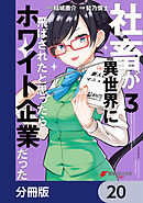 社畜が異世界に飛ばされたと思ったらホワイト企業だった【分冊版】　20