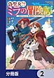 偽聖女!? ミラの冒険譚 ～追放されましたが、実は最強なのでセカンドライフを楽しみます！～【分冊版】　2