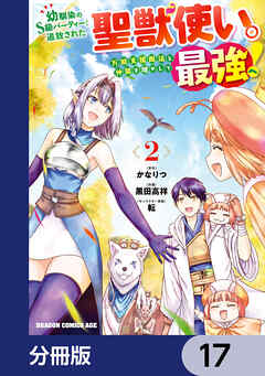 幼馴染のS級パーティーから追放された聖獣使い。万能支援魔法と仲間を増やして最強へ！【分冊版】　17