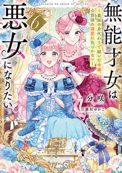 無能才女は悪女になりたい６　～義妹の身代わりで嫁いだ令嬢、公爵様の溺愛に気づかない～