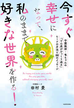 今すぐ幸せになって、私のままで好きな世界を作る！　守護龍神・竜ちゃんの「どん底がひっくり返る」ヒミツの方法と８８のメッセージ