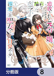 追放された元令嬢、森で拾った皇子に溺愛され聖女に目覚める【分冊版】