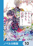 わたしの幸せな結婚【ノベル分冊版】　10