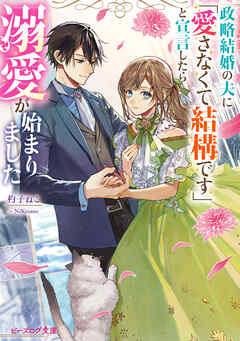 政略結婚の夫に「愛さなくて結構です」と宣言したら溺愛が始まりました【電子特典付き】