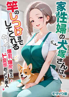 【感謝還元！おまけマンガ付き】家性婦の犬塚さんは竿のしつけまでしてくれる ～爆乳・爆尻持ちのド変態おっとり美人～ モザイク版