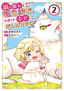禍<わざわい>の魔女と呼ばれた転生幼女、今世こそ幸せになるためにがんばります！【電子単行本版】２