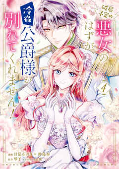 破局予定の悪女のはずが、冷徹公爵様が別れてくれません！ 4