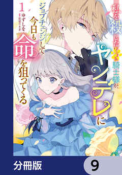 私を殺したワンコ系騎士様が、ヤンデレにジョブチェンジして今日も命を狙ってくる【分冊版】　9