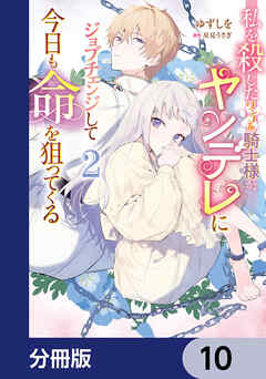 私を殺したワンコ系騎士様が、ヤンデレにジョブチェンジして今日も命を狙ってくる【分冊版】　10