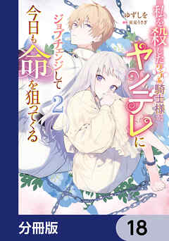 私を殺したワンコ系騎士様が、ヤンデレにジョブチェンジして今日も命を狙ってくる【分冊版】　18