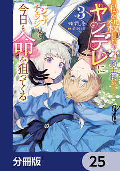 私を殺したワンコ系騎士様が、ヤンデレにジョブチェンジして今日も命を狙ってくる【分冊版】　25