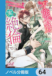 噂の不能公爵が、実は絶倫でした。　婚約したら一晩中溺愛だなんて聞いていません！【ノベル分冊版】　64