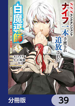 SSSランクダンジョンでナイフ一本手渡され追放された白魔導師 ユグドラシルの呪いにより弱点である魔力不足を克服し世界最強へと至る【分冊版】　39