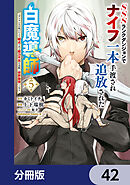 SSSランクダンジョンでナイフ一本手渡され追放された白魔導師 ユグドラシルの呪いにより弱点である魔力不足を克服し世界最強へと至る【分冊版】　42