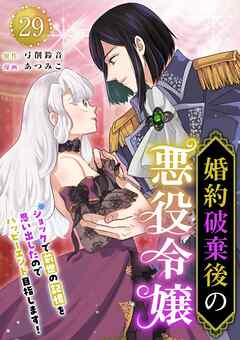 婚約破棄後の悪役令嬢～ショックで前世の記憶を思い出したのでハッピーエンド目指します！～ 29巻