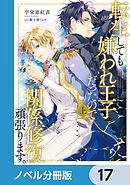 転生しても嫌われ王子だったので関係修復頑張ります。【ノベル分冊版】　17