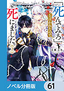 「死んでみろ」と言われたので死にました。【ノベル分冊版】　61