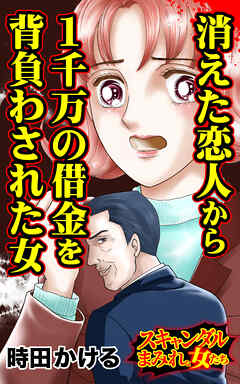 消えた恋人から１千万の借金を背負わされた女／スキャンダルまみれな女たちVol.10