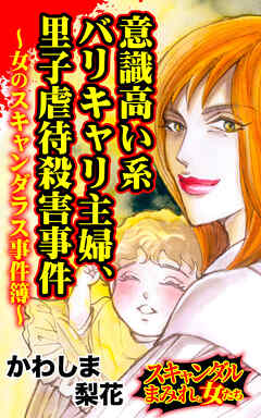 意識高い系バリキャリ主婦、里子虐待殺害事件～女のスキャンダラス事件簿～／スキャンダルまみれな女たちVol.10