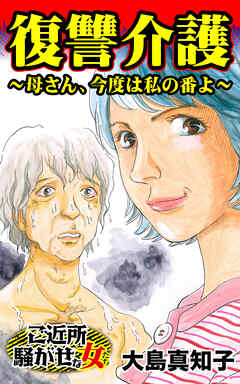復讐介護～母さん、今度は私の番よ～／ご近所騒がせな女たちVol.10 - 大島真知子 - 女性マンガ・無料試し読みなら、電子書籍・コミックストア ブックライブ