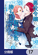 悪役令嬢に転生失敗して勝ちヒロインになってしまいました【分冊版】　17