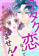 ヲタクと恋なんてできません！～ガチ恋社長と元アイドル～6