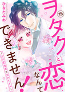 ヲタクと恋なんてできません！～ガチ恋社長と元アイドル～15