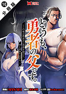 どうも、勇者の父です。～この度は愚息がご迷惑を掛けて、申し訳ありません。～（コミック） 分冊版 ： 10