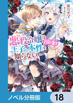 悪役令嬢は王子の本性（溺愛）を知らない【ノベル分冊版】　18