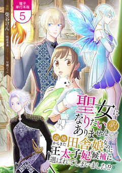 聖女になりたい訳ではありませんが　辺境からきた田舎娘なのに王太子妃候補に選ばれてしまいました!?【電子単行本版】 / 5