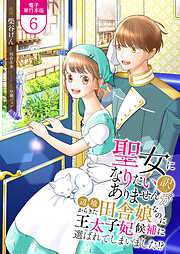 聖女になりたい訳ではありませんが　辺境からきた田舎娘なのに王太子妃候補に選ばれてしまいました!?【電子単行本版】