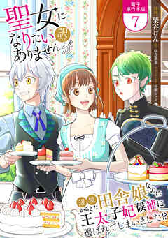 聖女になりたい訳ではありませんが　辺境からきた田舎娘なのに王太子妃候補に選ばれてしまいました!?【電子単行本版】 / 7