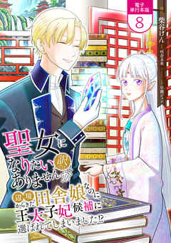 聖女になりたい訳ではありませんが　辺境からきた田舎娘なのに王太子妃候補に選ばれてしまいました!?【電子単行本版】