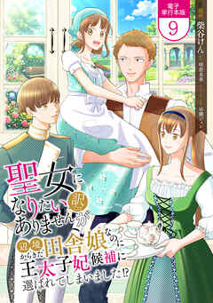 聖女になりたい訳ではありませんが　辺境からきた田舎娘なのに王太子妃候補に選ばれてしまいました!?【電子単行本版】 / 9