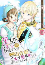 聖女になりたい訳ではありませんが　辺境からきた田舎娘なのに王太子妃候補に選ばれてしまいました!?【単話版】