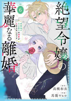 絶望令嬢の華麗なる離婚～幼馴染の大公閣下の溺愛が止まらないのです～　6巻