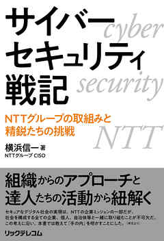 サイバーセキュリティ戦記　NTTグループの取組みと精鋭たちの挑戦