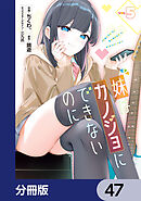 妹はカノジョにできないのに【分冊版】　47