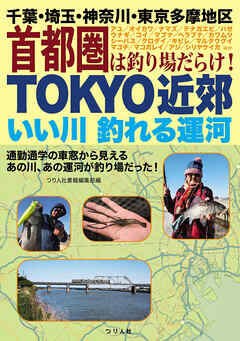 TOKYO近郊いい川釣れる運河　千葉・埼玉・神奈川・東京多摩地区 首都圏は釣り場だらけ！