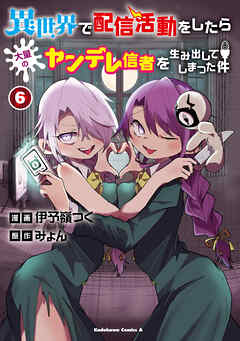 異世界で配信活動をしたら大量のヤンデレ信者を生み出してしまった件（６）